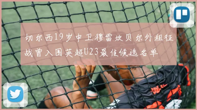 切尔西19岁中卫穆雷坎贝尔外租征战曾入围英超U23最佳候选名单