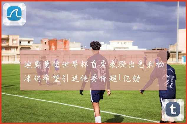 迪奥曼德世界杯首秀表现出色利物浦仍希望引进他要价超1亿镑