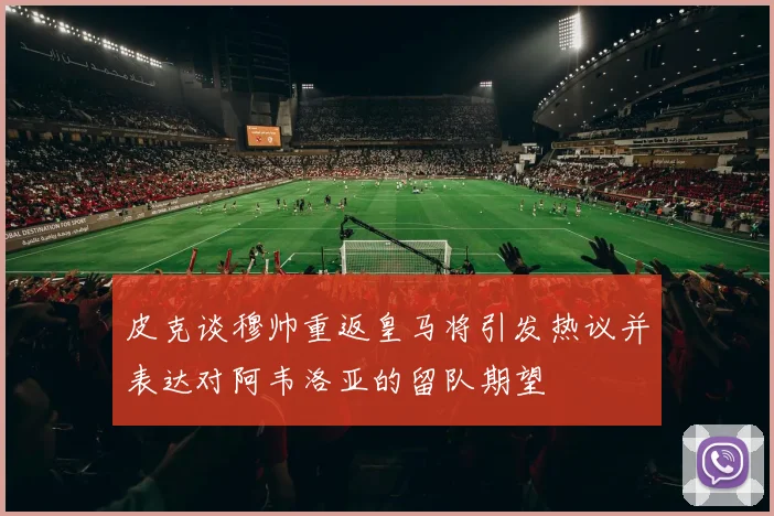 皮克谈穆帅重返皇马将引发热议并表达对阿韦洛亚的留队期望