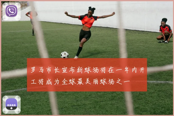 罗马市长宣布新球场将在一年内开工将成为全球最美丽球场之一