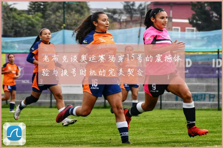 老布克谈奥运赛场穿15号的震撼体验与换号时机的完美契合