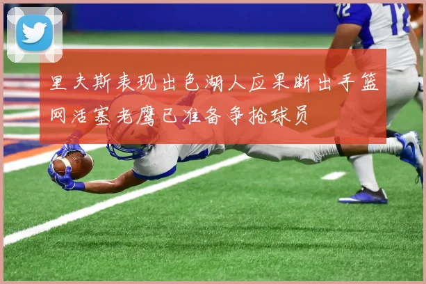 里夫斯表现出色湖人应果断出手篮网活塞老鹰已准备争抢球员